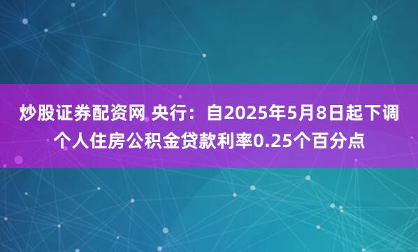 炒股证券配资网 央行：自2025年5月8日起下调个人住房公积金贷款利率0.25个百分点