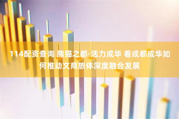 114配资查询 熊猫之都·活力成华 看成都成华如何推动文商旅体深度融合发展