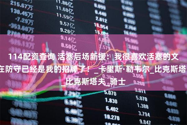 114配资查询 活塞后场新援：我很喜欢活塞的文化，现在防守已经是我的招牌了！_卡里斯·勒韦尔_比克斯塔夫_骑士