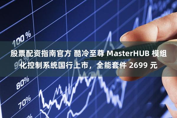 股票配资指南官方 酷冷至尊 MasterHUB 模组化控制系统国行上市，全能套件 2699 元